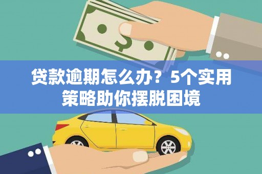 江海贷款逾期怎么办？5个实用策略助你摆脱困境