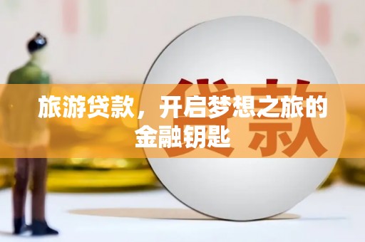 江海旅游贷款，开启梦想之旅的金融钥匙