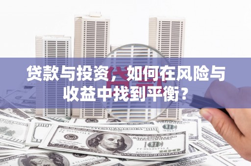 江海贷款与投资，如何在风险与收益中找到平衡？