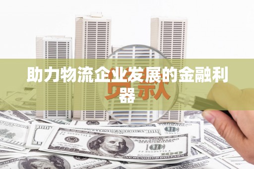 江海助力物流企业发展的金融利器