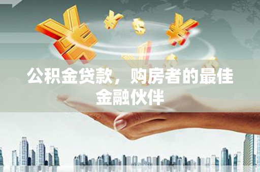江海公积金贷款，购房者的最佳金融伙伴