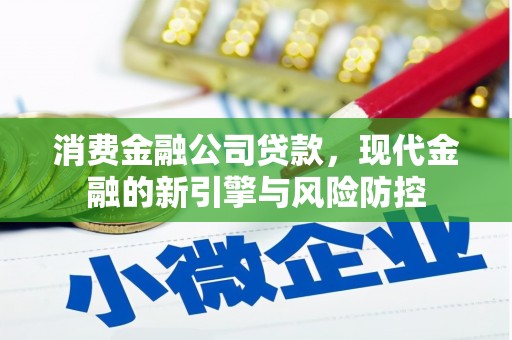 江海消费金融公司贷款，现代金融的新引擎与风险防控