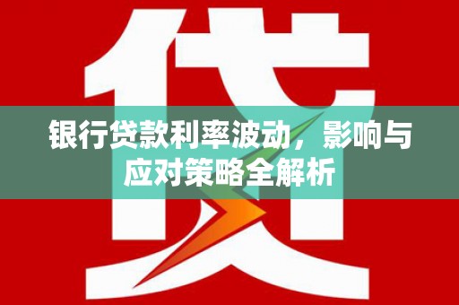 江海银行贷款利率波动，影响与应对策略全解析
