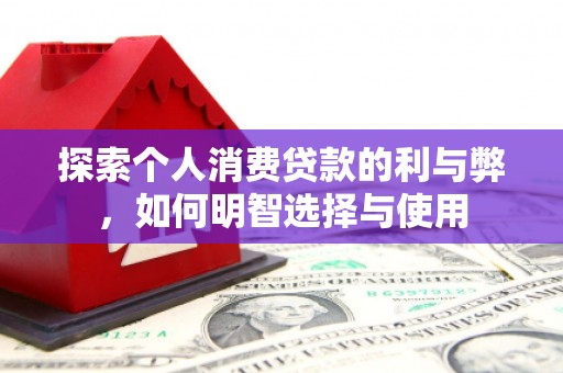 江海探索个人消费贷款的利与弊，如何明智选择与使用