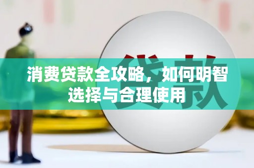 江海消费贷款全攻略，如何明智选择与合理使用