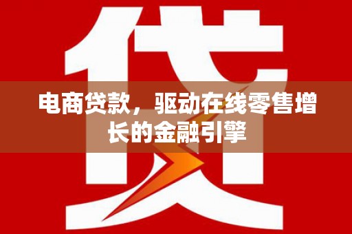江海电商贷款，驱动在线零售增长的金融引擎