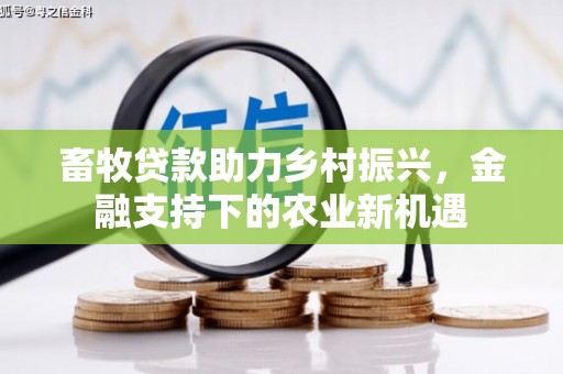 江海畜牧贷款助力乡村振兴，金融支持下的农业新机遇