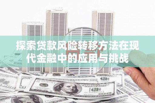 江海探索贷款风险转移方法在现代金融中的应用与挑战