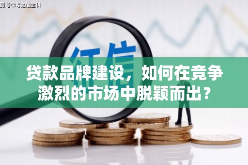 江海贷款品牌建设，如何在竞争激烈的市场中脱颖而出？