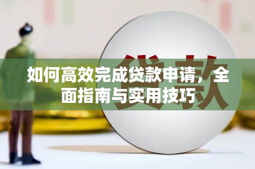 江海如何高效完成贷款申请，全面指南与实用技巧