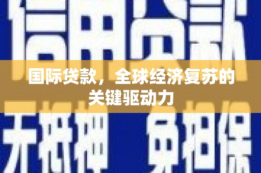 江海国际贷款，全球经济复苏的关键驱动力