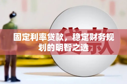 江海固定利率贷款，稳定财务规划的明智之选
