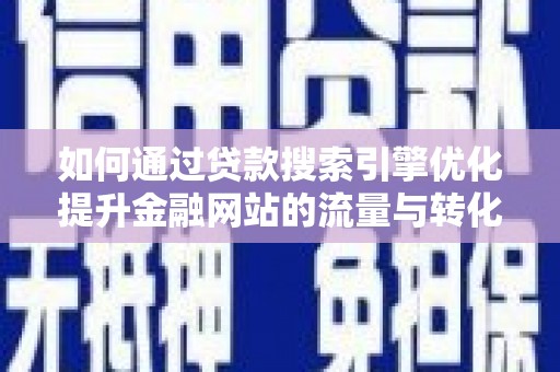 江海如何通过贷款搜索引擎优化提升金融网站的流量与转化率