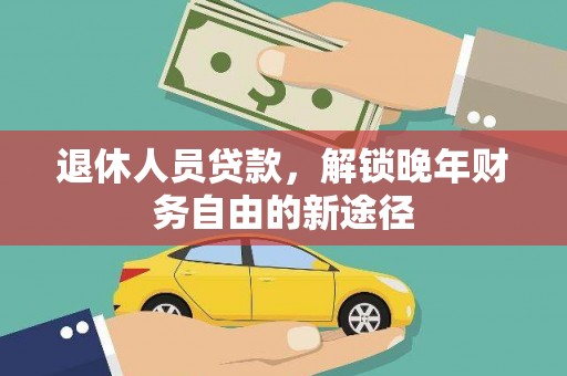 江海退休人员贷款，解锁晚年财务自由的新途径