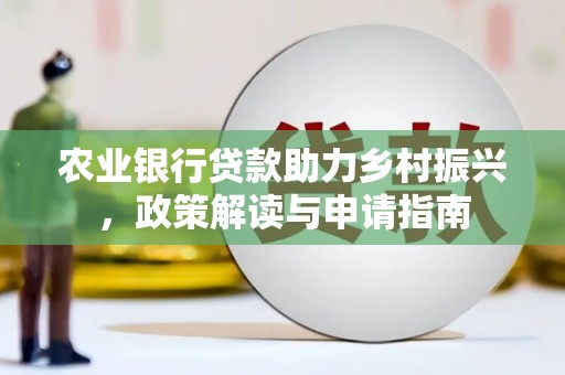 江海农业银行贷款助力乡村振兴，政策解读与申请指南