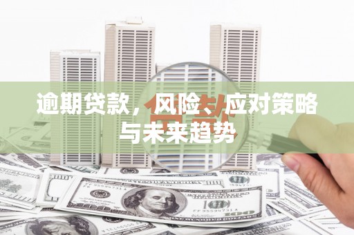 江海逾期贷款，风险、应对策略与未来趋势
