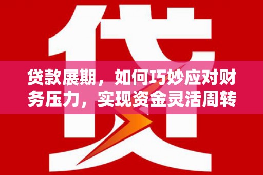 江海贷款展期，如何巧妙应对财务压力，实现资金灵活周转