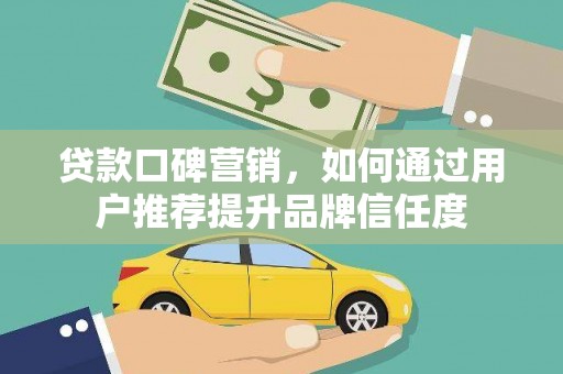 江海贷款口碑营销，如何通过用户推荐提升品牌信任度