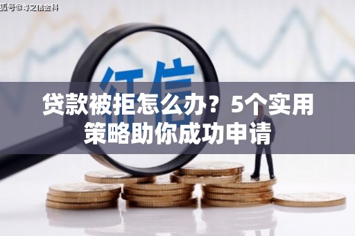 江海贷款被拒怎么办？5个实用策略助你成功申请