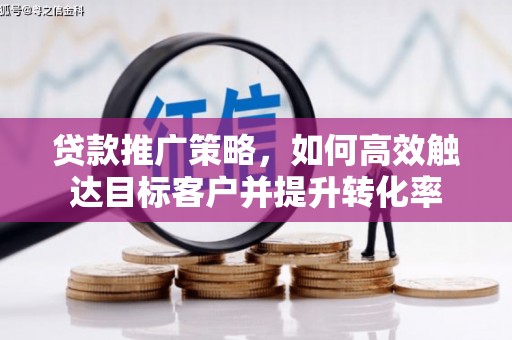 江海贷款推广策略，如何高效触达目标客户并提升转化率