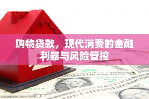 江海购物贷款，现代消费的金融利器与风险管控