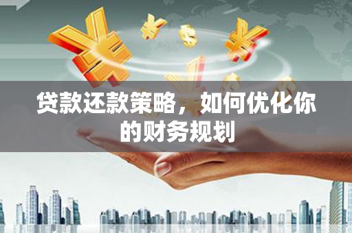 江海贷款还款策略，如何优化你的财务规划
