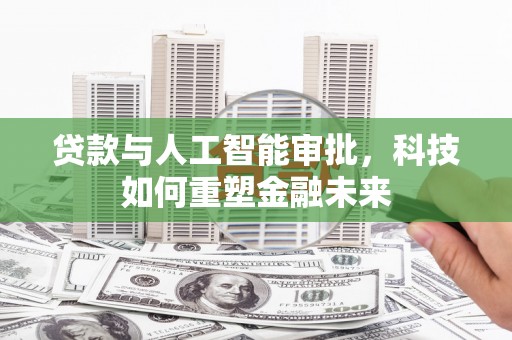 江海贷款与人工智能审批，科技如何重塑金融未来