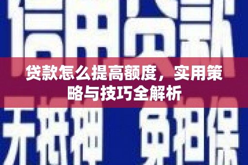 江海贷款怎么提高额度，实用策略与技巧全解析