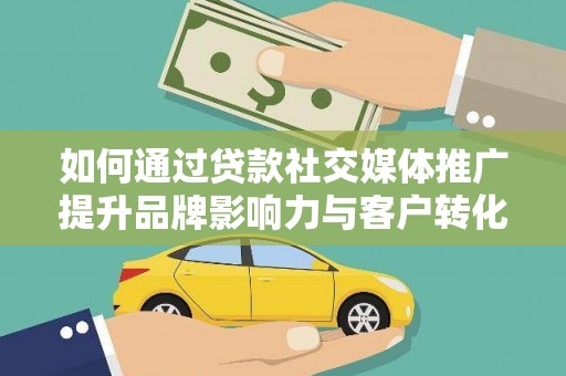 江海如何通过贷款社交媒体推广提升品牌影响力与客户转化率