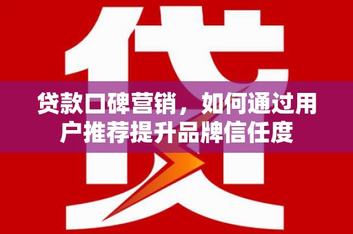 江海贷款口碑营销，如何通过用户推荐提升品牌信任度