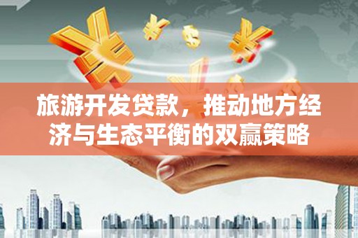 江海旅游开发贷款，推动地方经济与生态平衡的双赢策略