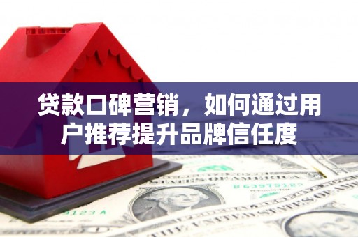 江海贷款口碑营销，如何通过用户推荐提升品牌信任度