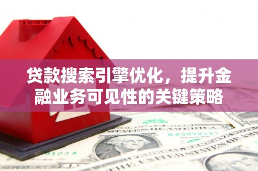 江海贷款搜索引擎优化，提升金融业务可见性的关键策略