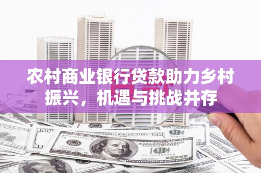 江海农村商业银行贷款助力乡村振兴，机遇与挑战并存