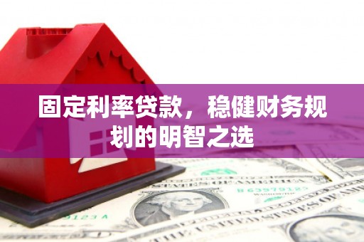江海固定利率贷款，稳健财务规划的明智之选