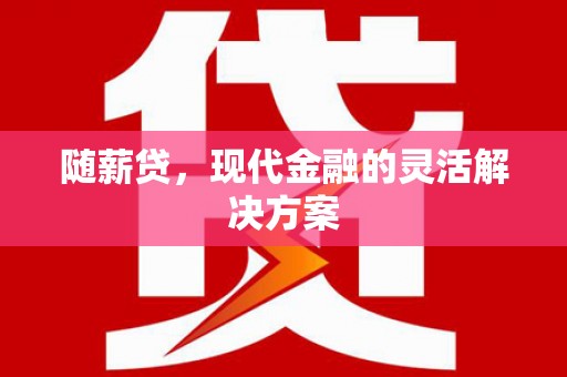 江海随薪贷，现代金融的灵活解决方案