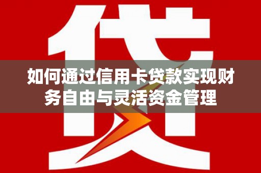 江海如何通过信用卡贷款实现财务自由与灵活资金管理