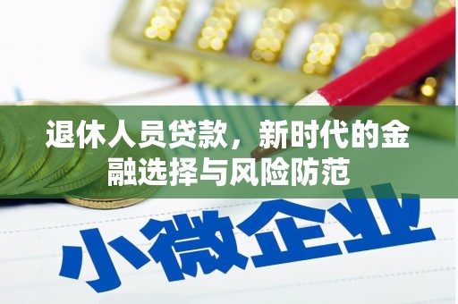 江海退休人员贷款，新时代的金融选择与风险防范
