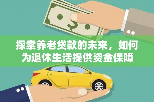 江海探索养老贷款的未来，如何为退休生活提供资金保障