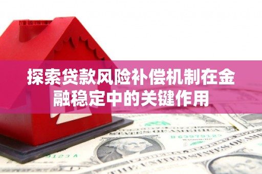 江海探索贷款风险补偿机制在金融稳定中的关键作用