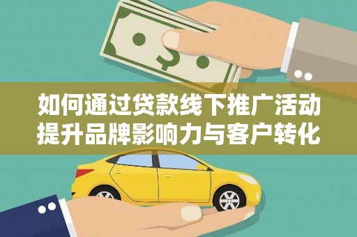 江海如何通过贷款线下推广活动提升品牌影响力与客户转化率