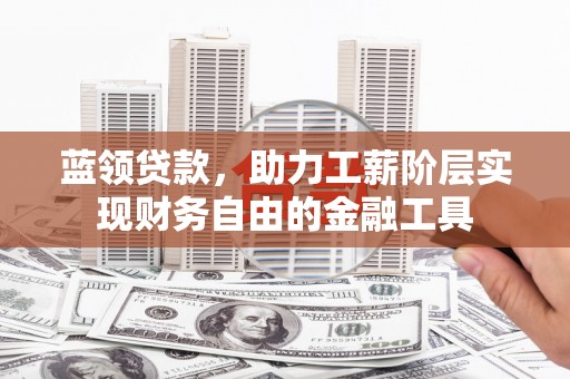 江海蓝领贷款，助力工薪阶层实现财务自由的金融工具