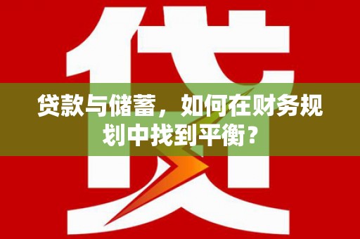 江海贷款与储蓄，如何在财务规划中找到平衡？