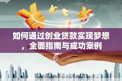 江海如何通过创业贷款实现梦想，全面指南与成功案例
