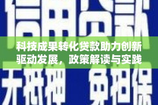 江海科技成果转化贷款助力创新驱动发展，政策解读与实践探索