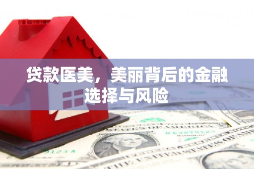 江海贷款医美，美丽背后的金融选择与风险