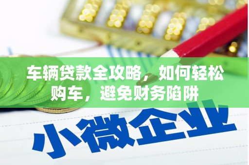 江海车辆贷款全攻略，如何轻松购车，避免财务陷阱