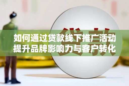 江海如何通过贷款线下推广活动提升品牌影响力与客户转化率