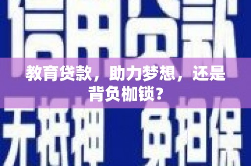 江海教育贷款，助力梦想，还是背负枷锁？