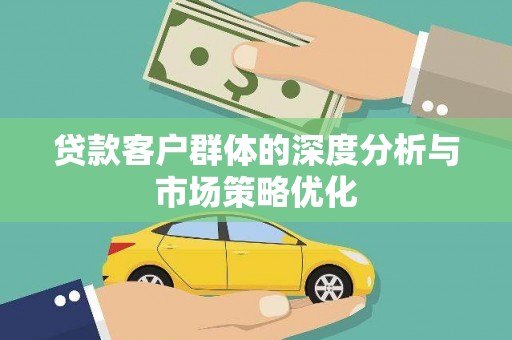 江海贷款客户群体的深度分析与市场策略优化